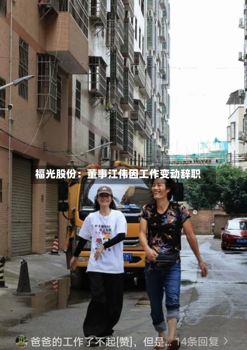 福光股份：董事江伟因工作变动辞职