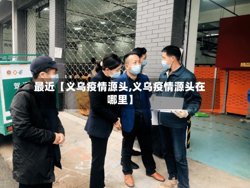 最近【义乌疫情源头,义乌疫情源头在哪里】-第2张图片